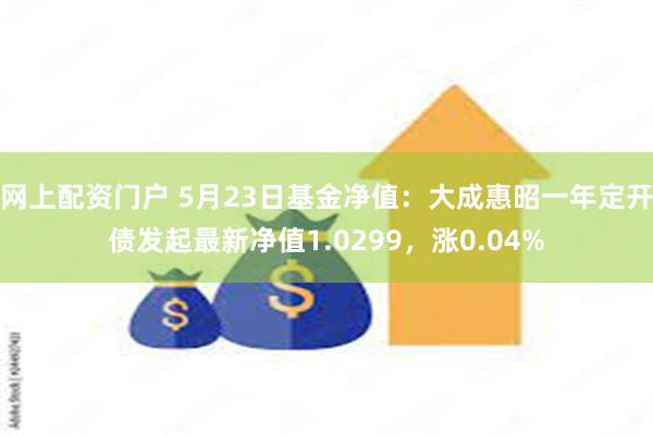 网上配资门户 5月23日基金净值：大成惠昭一年定开债发起最新净值1.0299，涨0.04%