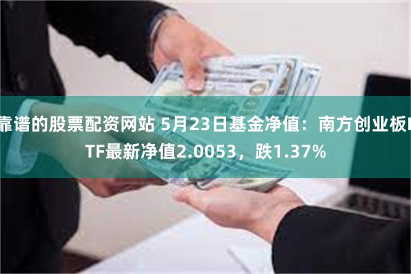 靠谱的股票配资网站 5月23日基金净值：南方创业板ETF最新净值2.0053，跌1.37%