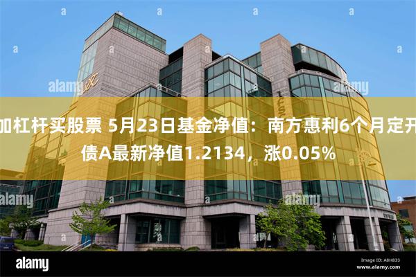 加杠杆买股票 5月23日基金净值：南方惠利6个月定开债A最新净值1.2134，涨0.05%