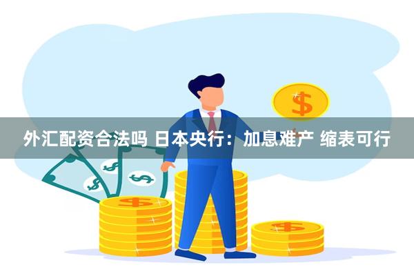 外汇配资合法吗 日本央行：加息难产 缩表可行