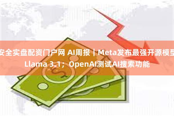 安全实盘配资门户网 AI周报｜Meta发布最强开源模型Llama 3.1；OpenAI测试AI搜索功能