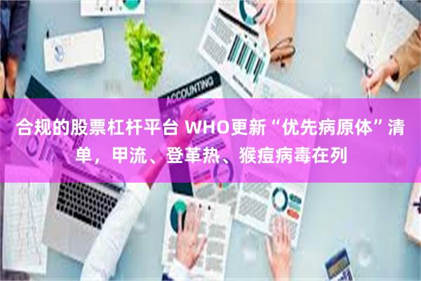 合规的股票杠杆平台 WHO更新“优先病原体”清单，甲流、登革热、猴痘病毒在列