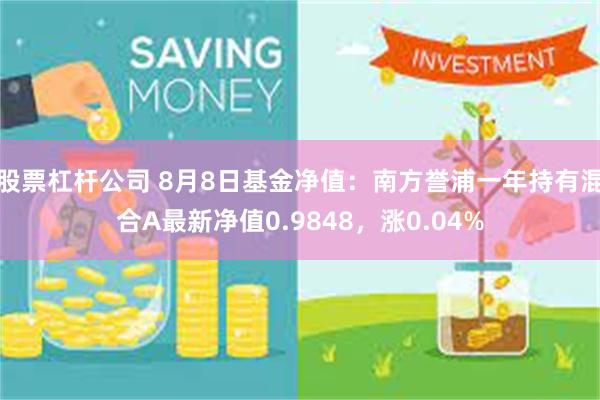 股票杠杆公司 8月8日基金净值：南方誉浦一年持有混合A最新净值0.9848，涨0.04%