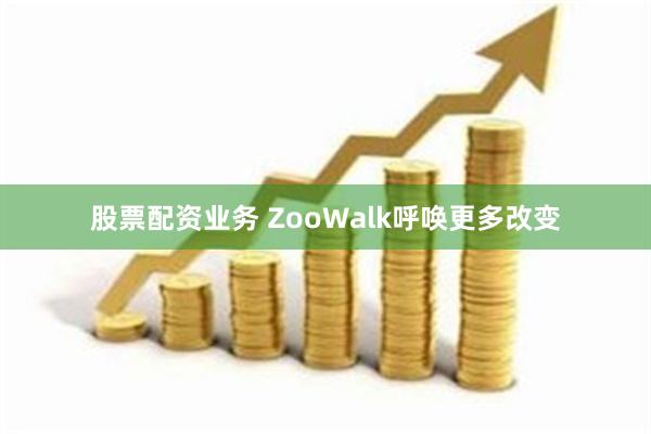 股票配资业务 ZooWalk呼唤更多改变