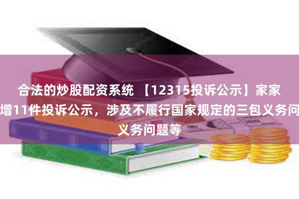 合法的炒股配资系统 【12315投诉公示】家家悦新增11件投诉公示，涉及不履行国家规定的三包义务问题等