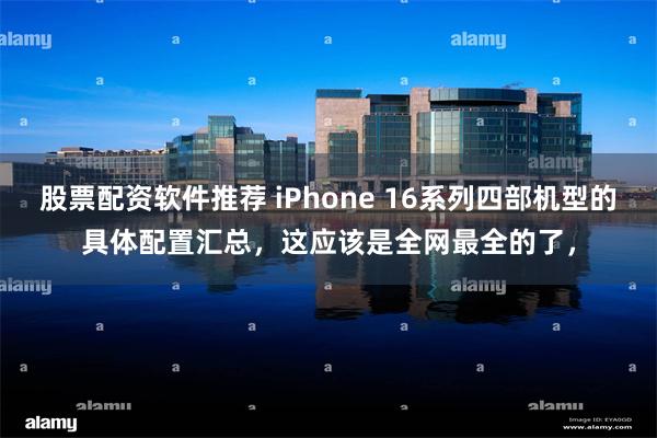 股票配资软件推荐 iPhone 16系列四部机型的具体配置汇总，这应该是全网最全的了，