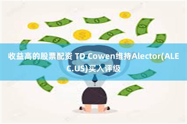 收益高的股票配资 TD Cowen维持Alector(ALEC.US)买入评级