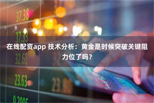 在线配资app 技术分析：黄金是时候突破关键阻力位了吗？