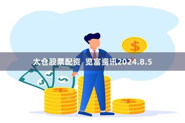 太仓股票配资  览富资讯2024.8.5