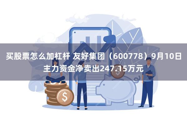 买股票怎么加杠杆 友好集团（600778）9月10日主力资金净卖出247.15万元