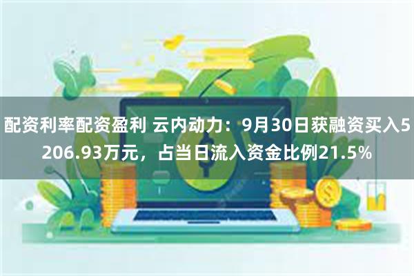 配资利率配资盈利 云内动力：9月30日获融资买入5206.93万元，占当日流入资金比例21.5%