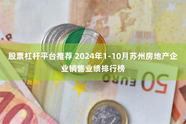 股票杠杆平台推荐 2024年1-10月苏州房地产企业销售业绩排行榜