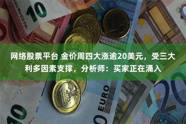 网络股票平台 金价周四大涨逾20美元，受三大利多因素支撑，分析师：买家正在涌入