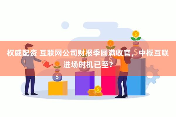 权威配资 互联网公司财报季圆满收官，中概互联进场时机已至？