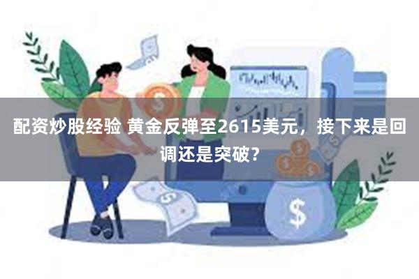 配资炒股经验 黄金反弹至2615美元，接下来是回调还是突破？