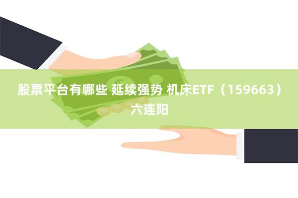 股票平台有哪些 延续强势 机床ETF（159663）六连阳