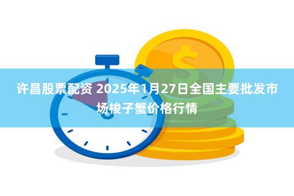 许昌股票配资 2025年1月27日全国主要批发市场梭子蟹价格行情