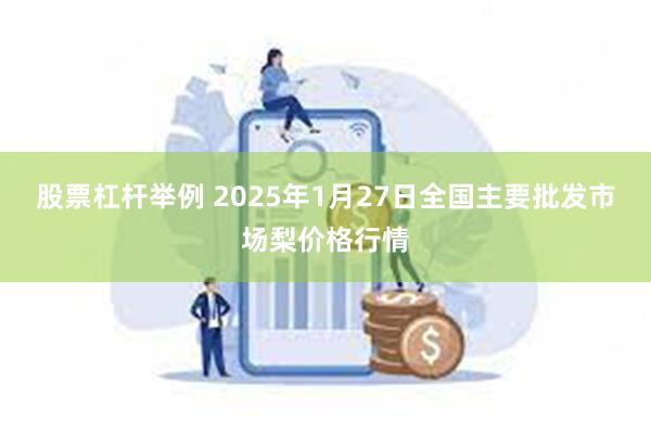 股票杠杆举例 2025年1月27日全国主要批发市场梨价格行情