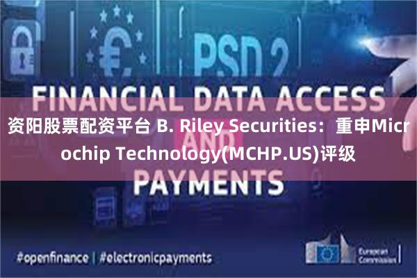 资阳股票配资平台 B. Riley Securities：重申Microchip Technology(MCHP.US)评级