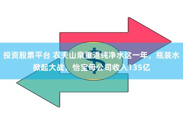 投资股票平台 农夫山泉重返纯净水这一年，瓶装水掀起大战，怡宝母公司收入135亿