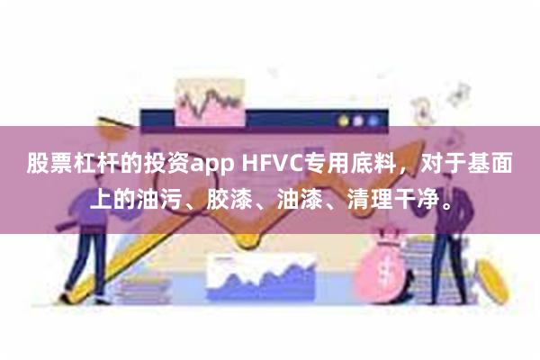 股票杠杆的投资app HFVC专用底料，对于基面上的油污、胶漆、油漆、清理干净。